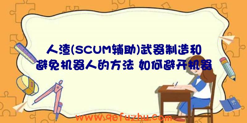 人渣(SCUM辅助)武器制造和避免机器人的方法